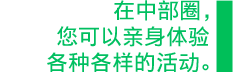 在中部圈，您可以亲身体验各种各样的活动。