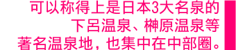 可以称得上是日本3大名泉的下呂温泉、榊原温泉等著名温泉地，也集中在中部圈。