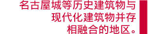 名古屋城等历史建筑物与现代化建筑物并存相融合的地区。