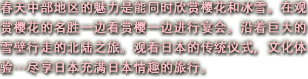 春天中部地区的魅力是能同时欣赏樱花和冰雪。在观赏樱花的名胜一边看赏樱一边进行宴会。沿着巨大的雪墙行走的北陆之旅。观看日本的传统仪式，文化体验…尽享日本充满日本情趣的旅行。